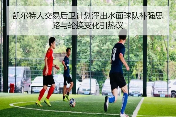 凯尔特人交易后卫计划浮出水面球队补强思路与轮换变化引热议