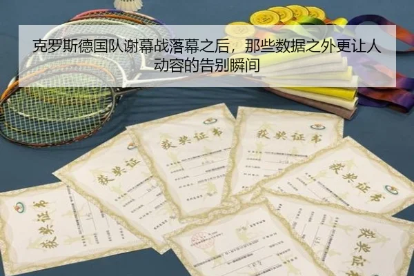 克罗斯德国队谢幕战落幕之后，那些数据之外更让人动容的告别瞬间