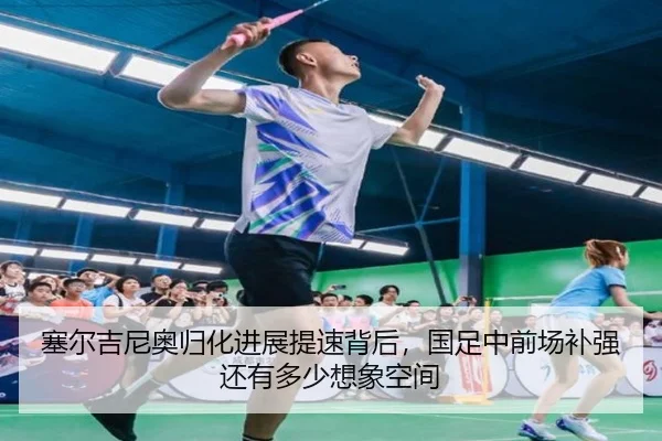 塞尔吉尼奥归化进展提速背后，国足中前场补强还有多少想象空间